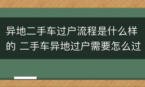 异地二手车过户流程是什么样的 二手车异地过户需要怎么过