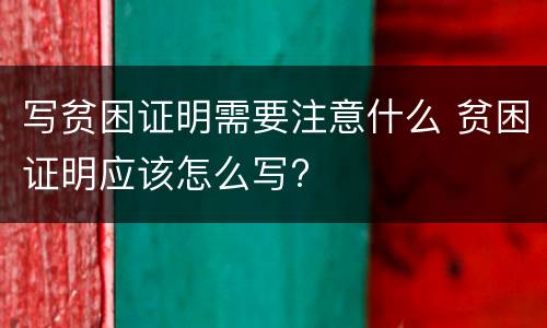 写贫困证明需要注意什么 贫困证明应该怎么写?