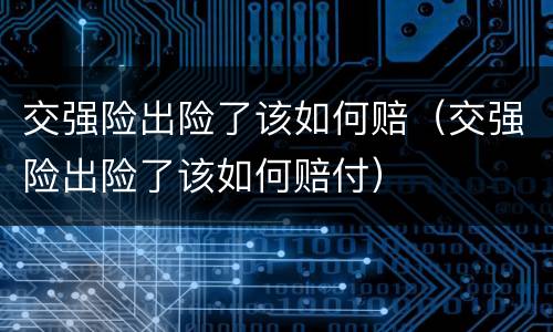 交强险出险了该如何赔（交强险出险了该如何赔付）