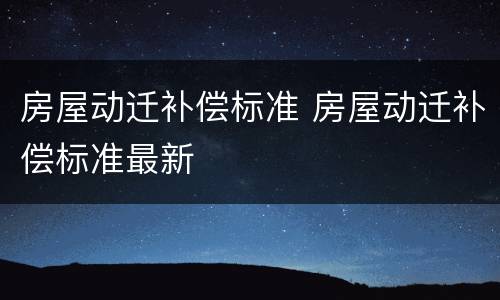 房屋动迁补偿标准 房屋动迁补偿标准最新