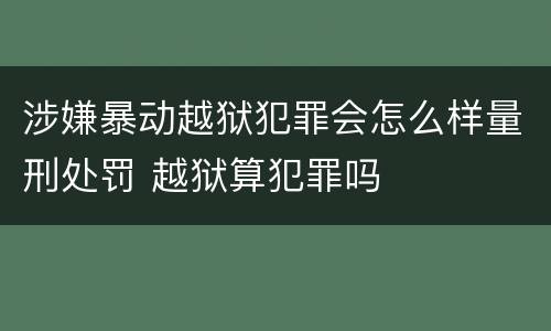 涉嫌暴动越狱犯罪会怎么样量刑处罚 越狱算犯罪吗