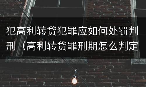 犯高利转贷犯罪应如何处罚判刑（高利转贷罪刑期怎么判定的）