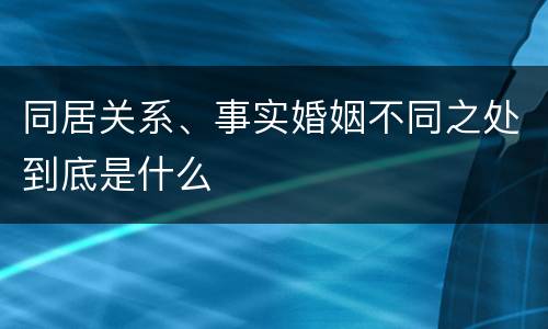 同居关系、事实婚姻不同之处到底是什么