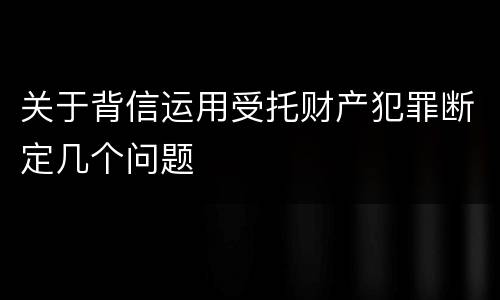 关于背信运用受托财产犯罪断定几个问题
