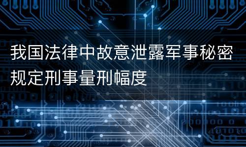 我国法律中故意泄露军事秘密规定刑事量刑幅度