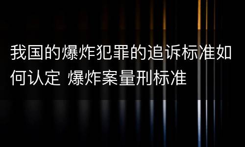 我国的爆炸犯罪的追诉标准如何认定 爆炸案量刑标准