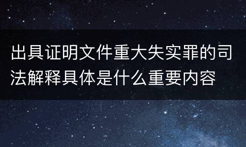出具证明文件重大失实罪的司法解释具体是什么重要内容