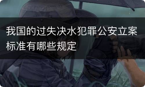 我国的过失决水犯罪公安立案标准有哪些规定