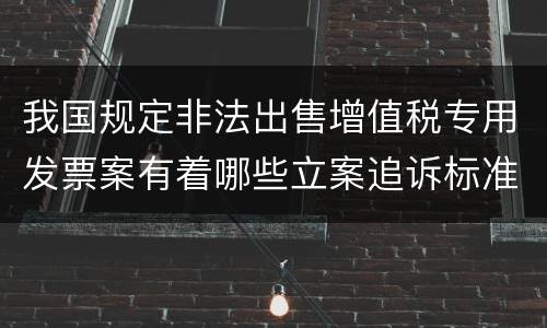 我国规定非法出售增值税专用发票案有着哪些立案追诉标准