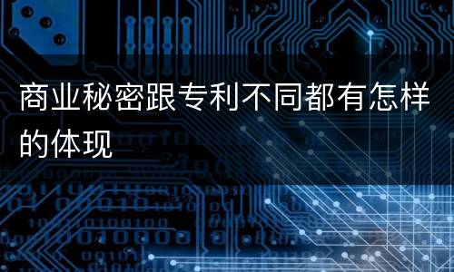 商业秘密跟专利不同都有怎样的体现