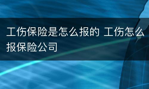 工伤保险是怎么报的 工伤怎么报保险公司