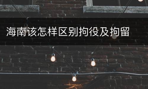 海南该怎样区别拘役及拘留