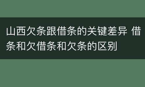 山西欠条跟借条的关键差异 借条和欠借条和欠条的区别