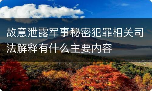 故意泄露军事秘密犯罪相关司法解释有什么主要内容