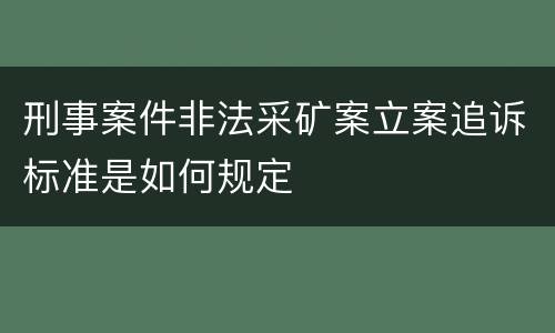 刑事案件非法采矿案立案追诉标准是如何规定