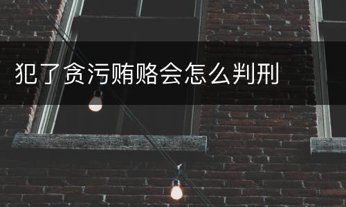 犯了贪污贿赂会怎么判刑