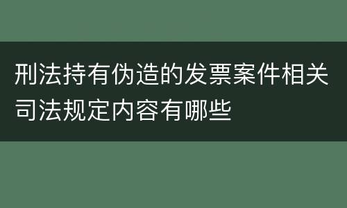 刑法持有伪造的发票案件相关司法规定内容有哪些
