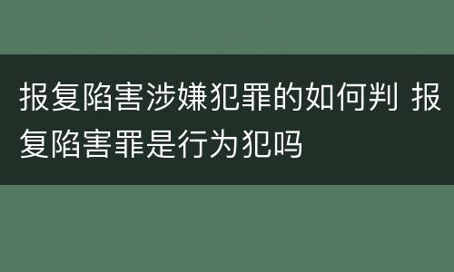 报复陷害涉嫌犯罪的如何判 报复陷害罪是行为犯吗