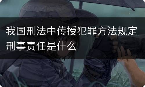 我国刑法中传授犯罪方法规定刑事责任是什么
