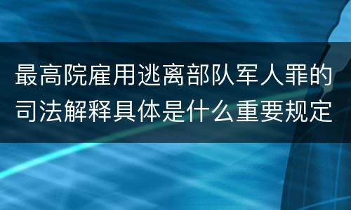 最高院雇用逃离部队军人罪的司法解释具体是什么重要规定