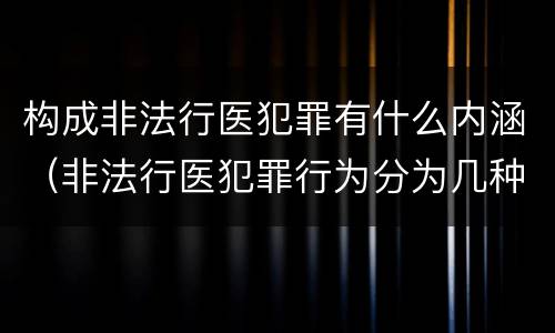 构成非法行医犯罪有什么内涵（非法行医犯罪行为分为几种情形）