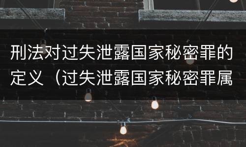 刑法对过失泄露国家秘密罪的定义（过失泄露国家秘密罪属于哪一类犯罪）