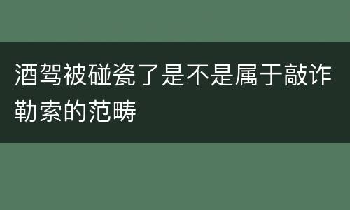 酒驾被碰瓷了是不是属于敲诈勒索的范畴