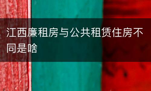 江西廉租房与公共租赁住房不同是啥