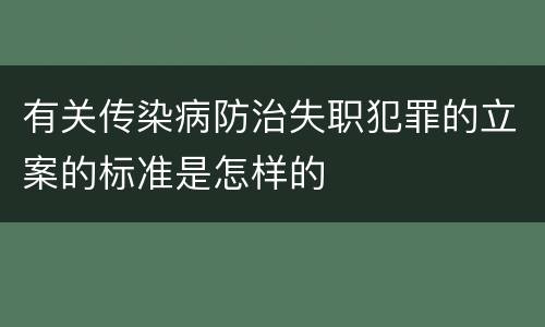有关传染病防治失职犯罪的立案的标准是怎样的