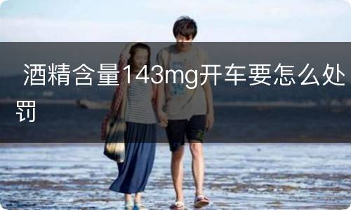  酒精含量143mg开车要怎么处罚