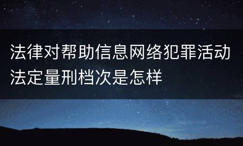 法律对帮助信息网络犯罪活动法定量刑档次是怎样