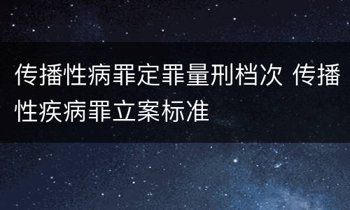 传播性病罪定罪量刑档次 传播性疾病罪立案标准