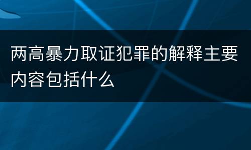 两高暴力取证犯罪的解释主要内容包括什么