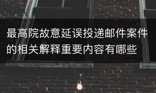 最高院故意延误投递邮件案件的相关解释重要内容有哪些