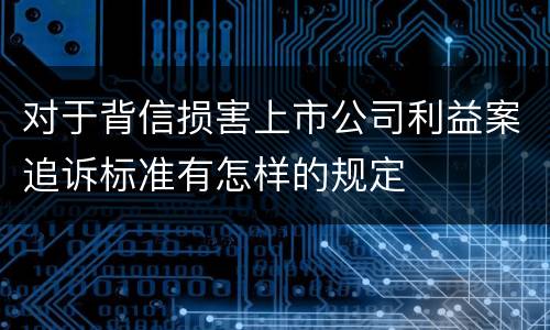 对于背信损害上市公司利益案追诉标准有怎样的规定