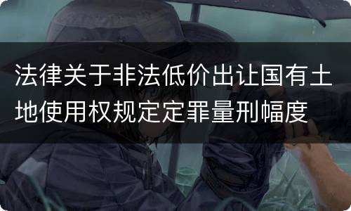 法律关于非法低价出让国有土地使用权规定定罪量刑幅度