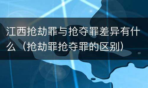 江西抢劫罪与抢夺罪差异有什么（抢劫罪抢夺罪的区别）