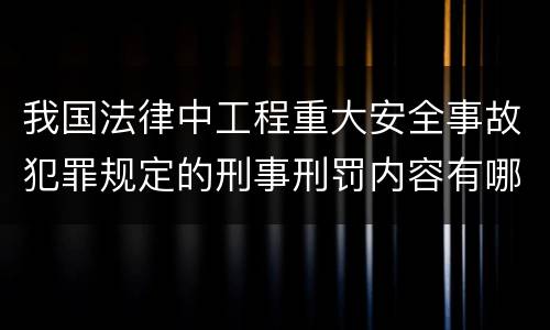 我国法律中工程重大安全事故犯罪规定的刑事刑罚内容有哪些