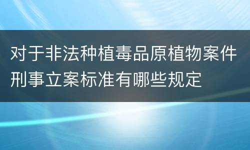对于非法种植毒品原植物案件刑事立案标准有哪些规定