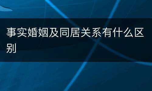 事实婚姻及同居关系有什么区别