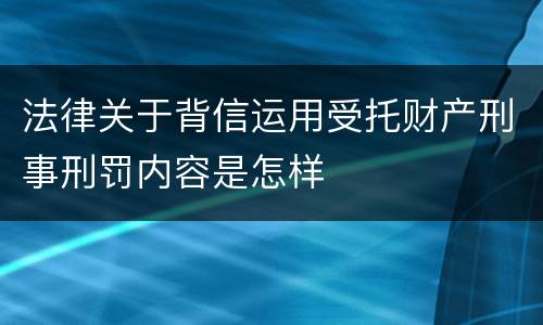 法律关于背信运用受托财产刑事刑罚内容是怎样