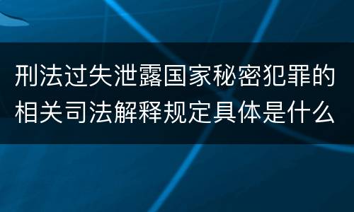 刑法过失泄露国家秘密犯罪的相关司法解释规定具体是什么