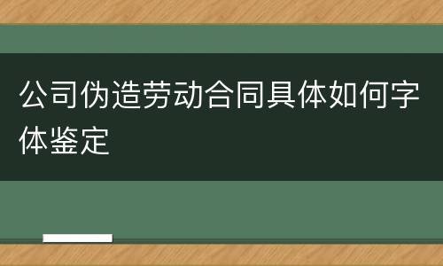 公司伪造劳动合同具体如何字体鉴定