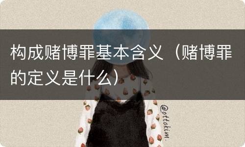 构成赌博罪基本含义（赌博罪的定义是什么）