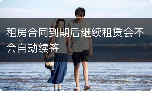 租房合同到期后继续租赁会不会自动续签