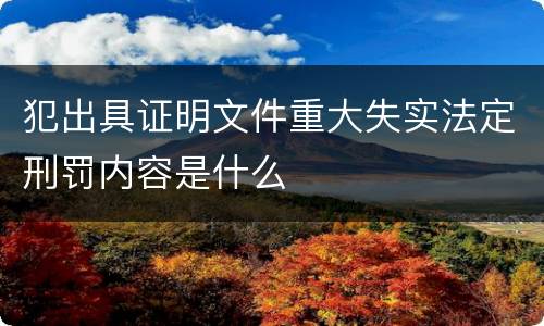 犯出具证明文件重大失实法定刑罚内容是什么