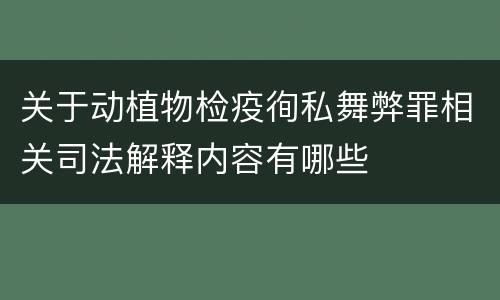关于动植物检疫徇私舞弊罪相关司法解释内容有哪些
