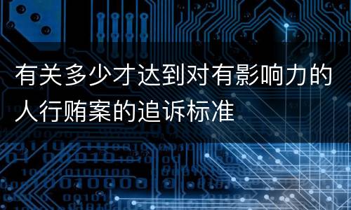有关多少才达到对有影响力的人行贿案的追诉标准