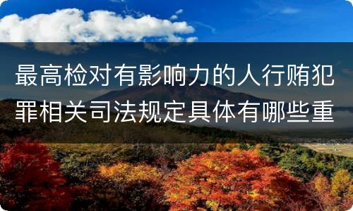 最高检对有影响力的人行贿犯罪相关司法规定具体有哪些重要内容