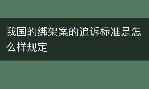我国的绑架案的追诉标准是怎么样规定
